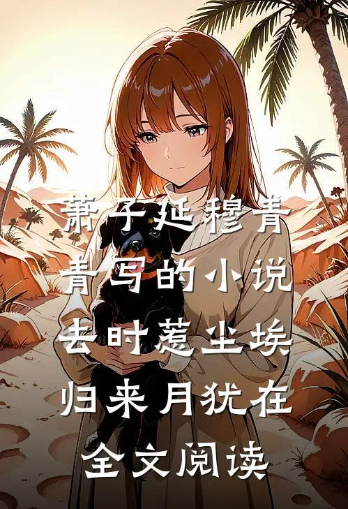 萧子延穆青青写的小说去时惹尘埃，归来月犹在全文阅读