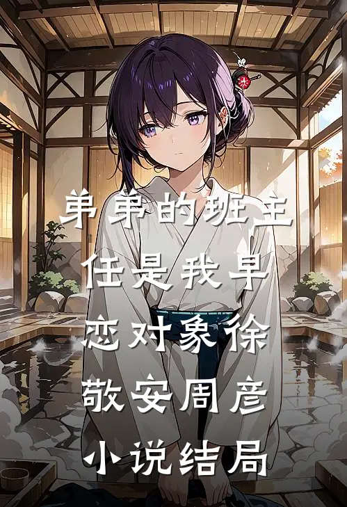 弟弟的班主任是我早恋对象徐敬安周彦小说结局