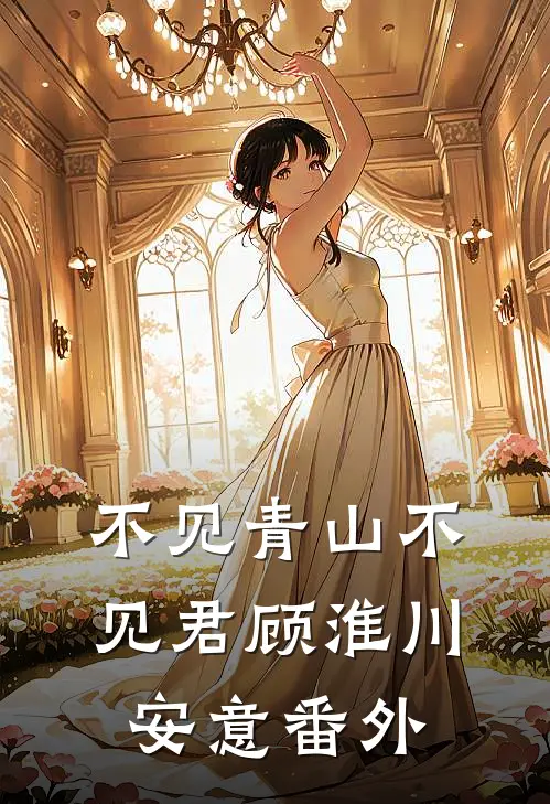 不见青山不见君顾淮川安意番外