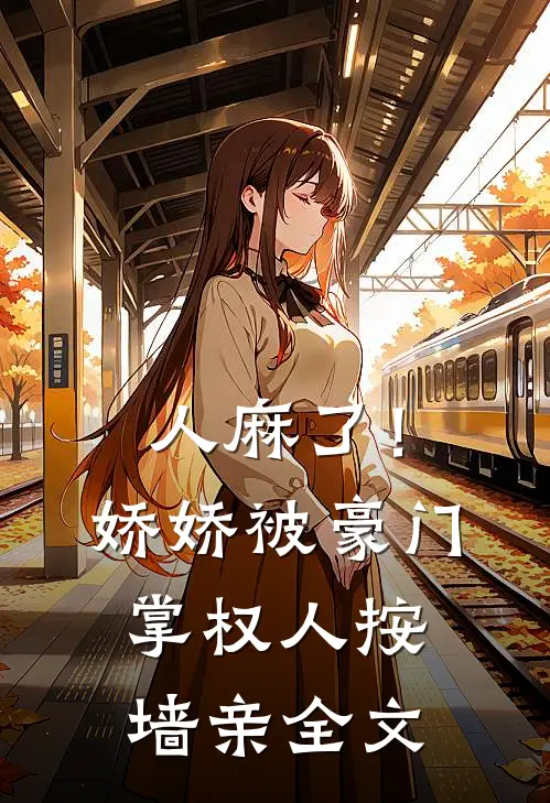 人麻了！娇娇被豪门掌权人按墙亲全文