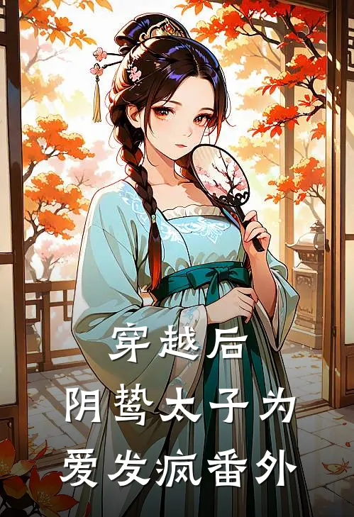 穿越后,阴鸷太子为爱发疯 番外免费阅读