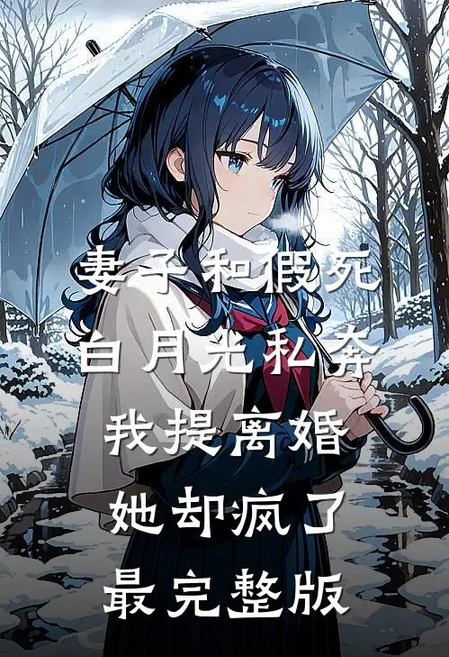 妻子和假死白月光私奔，我提离婚她却疯了最完整版