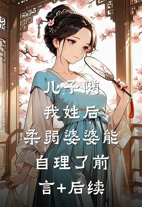 儿子随我姓后，柔弱婆婆能自理了前言+后续