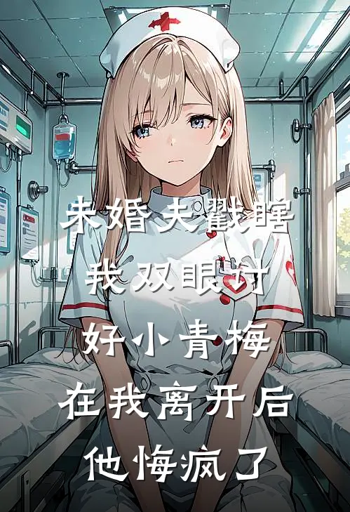 未婚夫戳瞎我双眼讨好小青梅，在我离开后他悔疯了