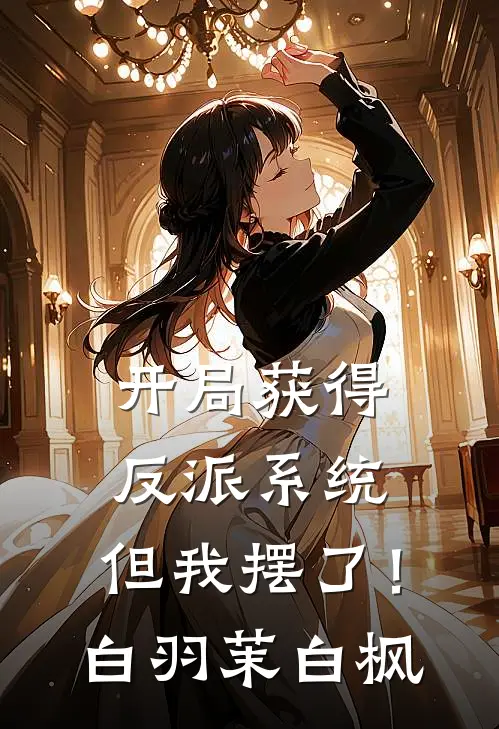 开局获得反派系统，但我摆了！白羽茉白枫