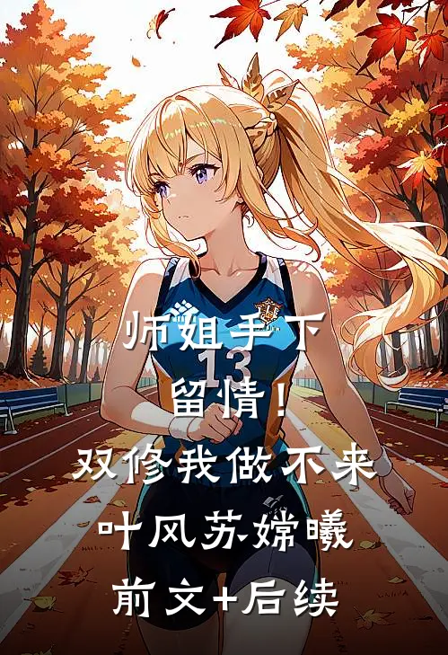 师姐手下留情！双修我做不来叶风苏嫦曦前文+后续