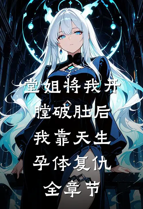 堂姐将我开膛破肚后，我靠天生孕体复仇全章节