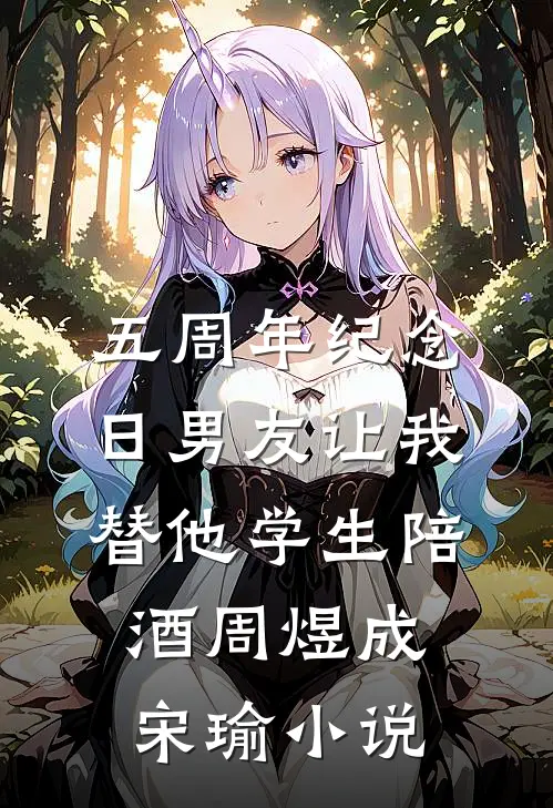 五周年纪念日男友让我替他学生陪酒周煜成宋瑜小说