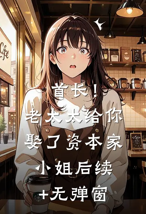 首长！老太太给你娶了资本家小姐后续+无弹窗