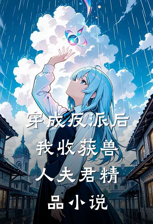 穿成反派后，我收获兽人夫君精品小说