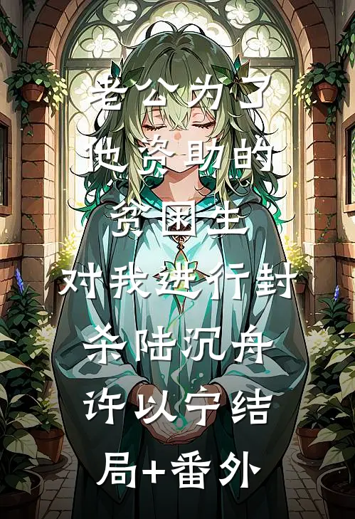 老公为了他资助的贫困生，对我进行封杀陆沉舟许以宁结局+番外