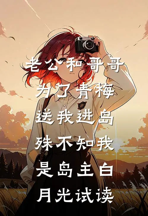 老公和哥哥为了青梅送我进岛，殊不知我是岛主白月光试读