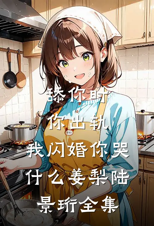舔你时你出轨，我闪婚你哭什么姜梨陆景珩 全集