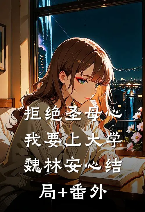 拒绝圣母心，我要上大学魏林安心结局+番外