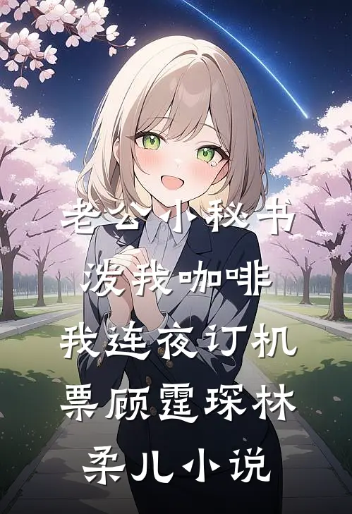 老公小秘书泼我咖啡，我连夜订机票顾霆琛林柔儿小说