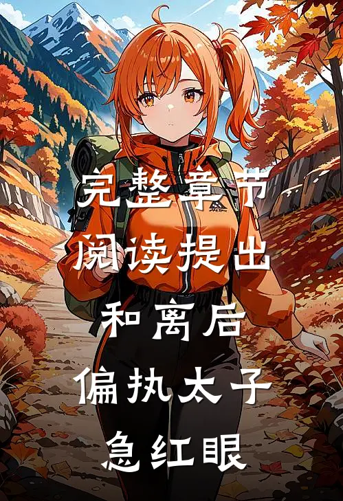 完整章节阅读提出和离后，偏执太子急红眼