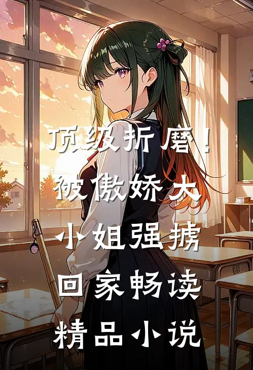 顶级折磨！被傲娇大小姐强掳回家畅读精品小说