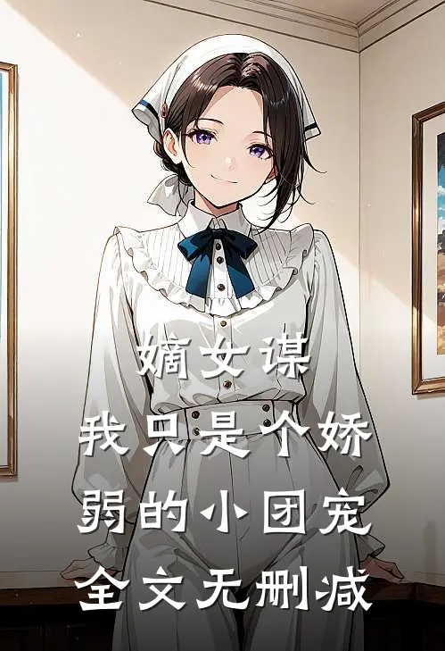 嫡女谋我只是个娇弱的小团宠全文无删减免费阅读