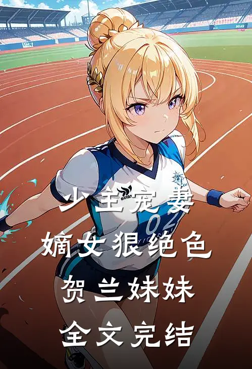 少主宠妻:嫡女狠绝色 贺兰妹妹全文完结