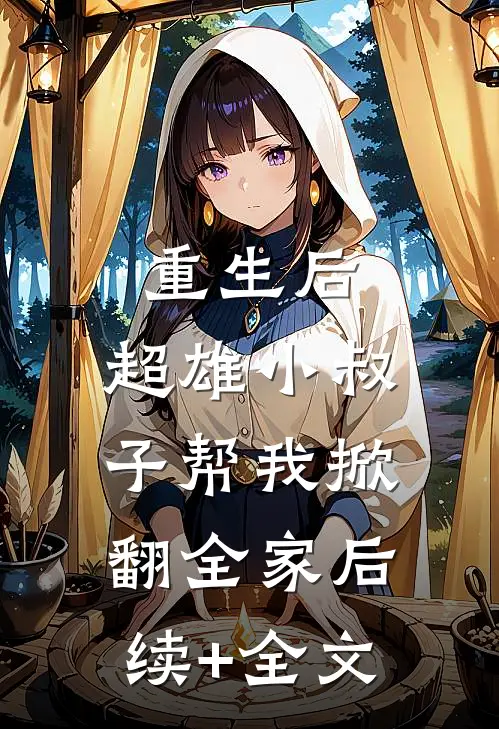 重生后，超雄小叔子帮我掀翻全家后续+全文