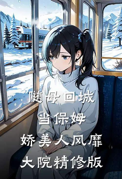 随母回城当保姆，娇美人风靡大院精修版