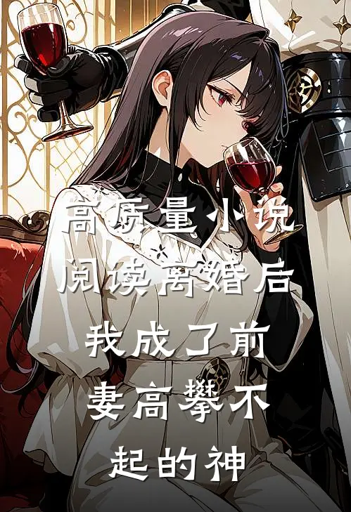 高质量小说阅读离婚后，我成了前妻高攀不起的神