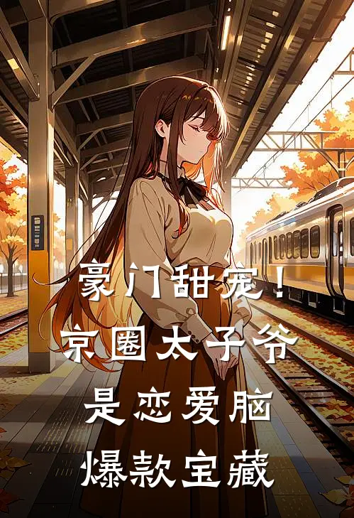 豪门甜宠！京圈太子爷是恋爱脑爆款宝藏