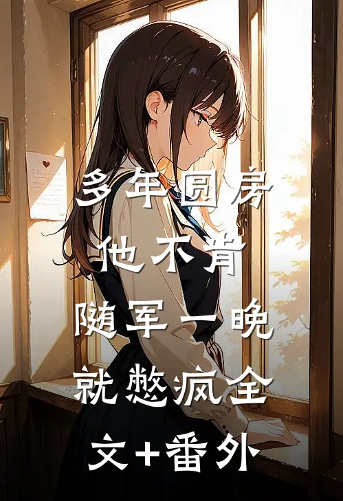多年圆房他不肯，随军一晚就憋疯全文+番外