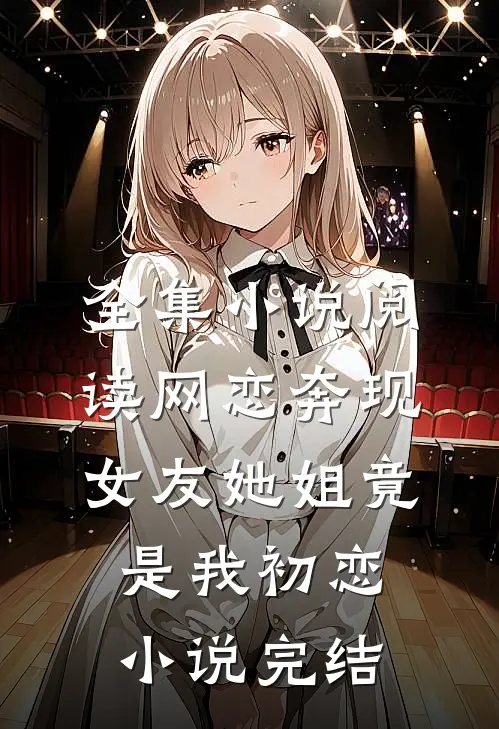 全集小说阅读网恋奔现女友她姐竟是我初恋小说完结