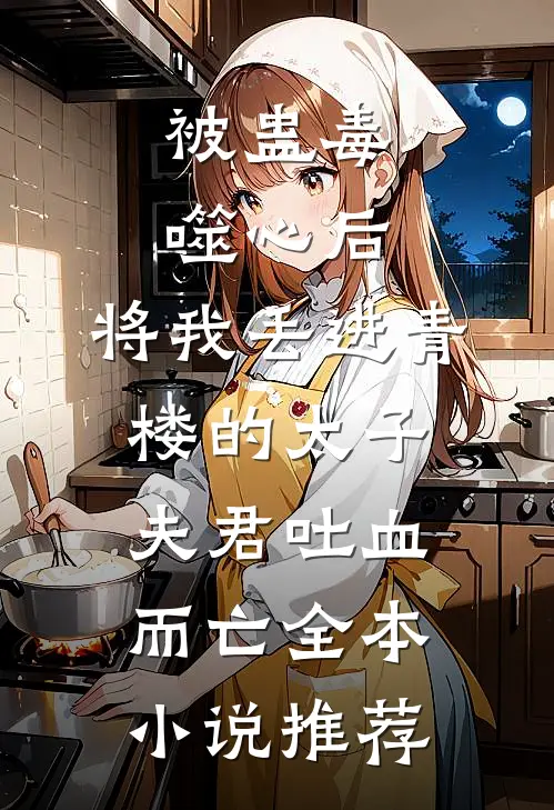 被蛊毒噬心后，将我丢进青楼的太子夫君吐血而亡全本小说推荐