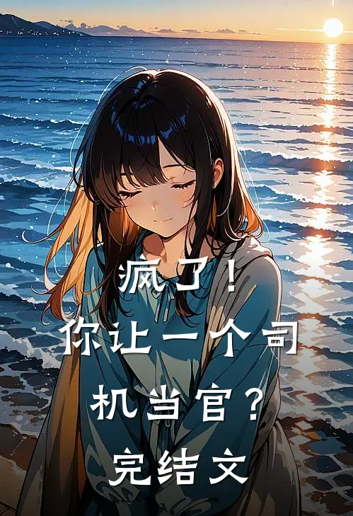 疯了！你让一个司机当官？完结文