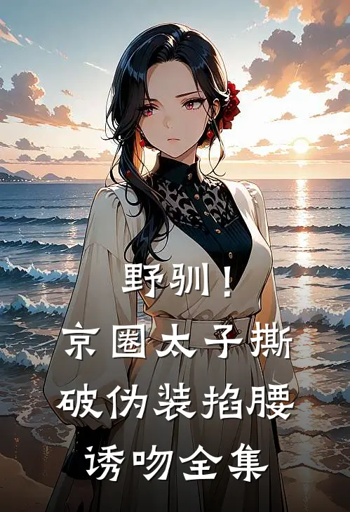 野驯！京圈太子撕破伪装掐腰诱吻全集