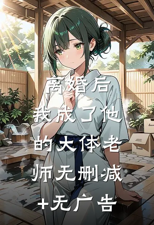 离婚后，我成了他的大体老师无删减+无广告