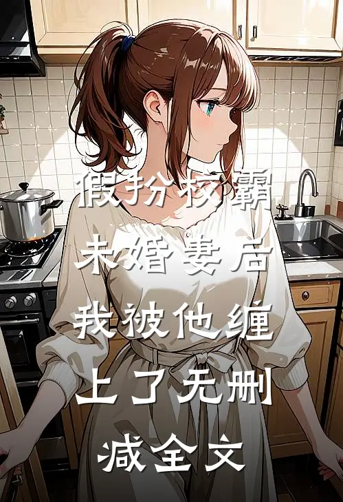 假扮校霸未婚妻后，我被他缠上了无删减全文