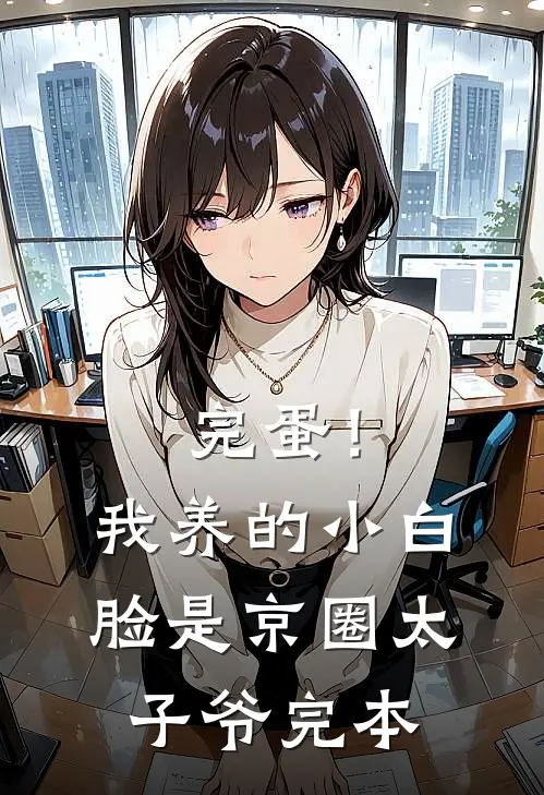完蛋！我养的小白脸是京圈太子爷完本
