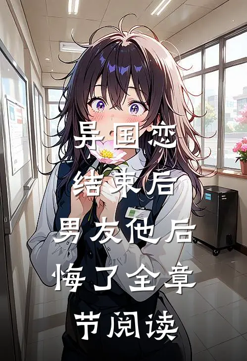 异国恋结束后，男友他后悔了全章节阅读
