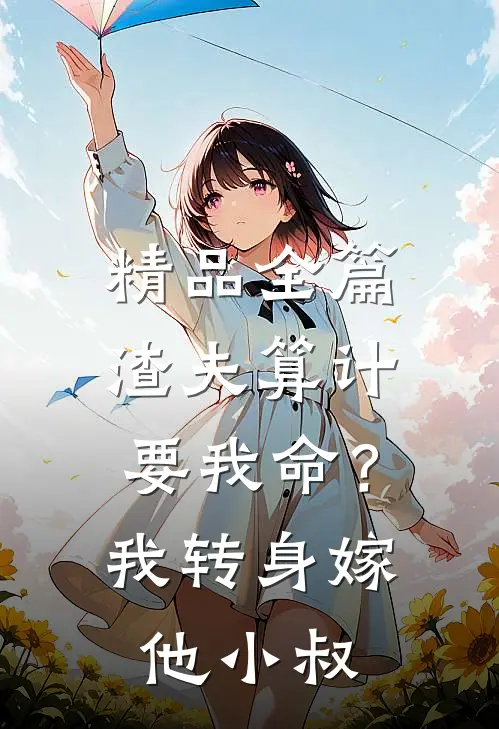 精品全篇渣夫算计要我命？我转身嫁他小叔