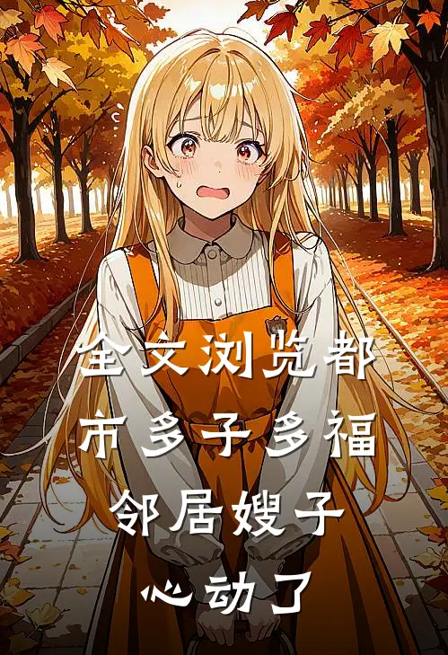 全文浏览都市多子多福：邻居嫂子心动了
