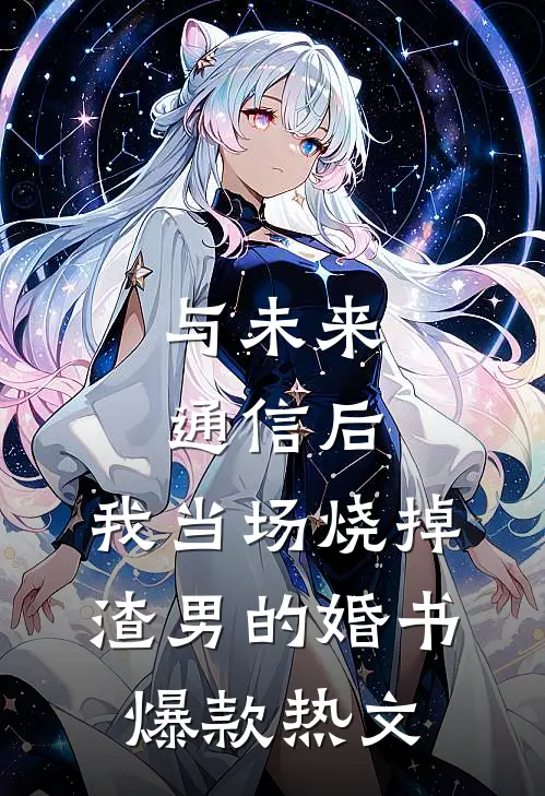 与未来通信后，我当场烧掉渣男的婚书爆款热文