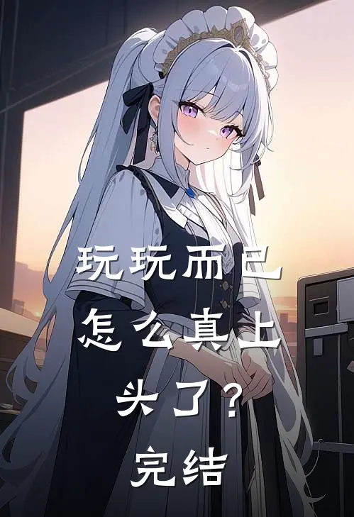 玩玩而已，怎么真上头了？完结