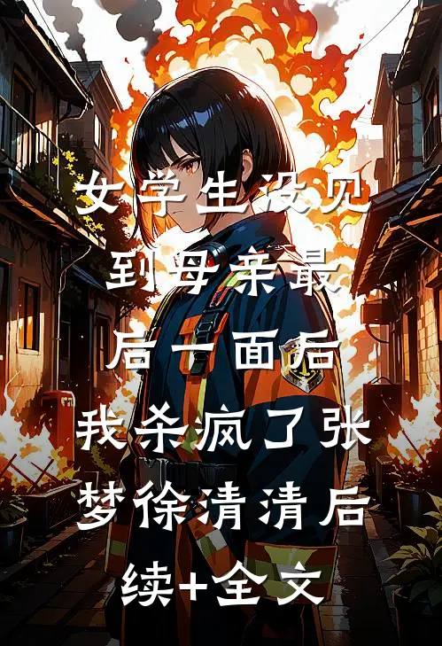 女学生没见到母亲最后一面后，我杀疯了张梦徐清清后续+全文