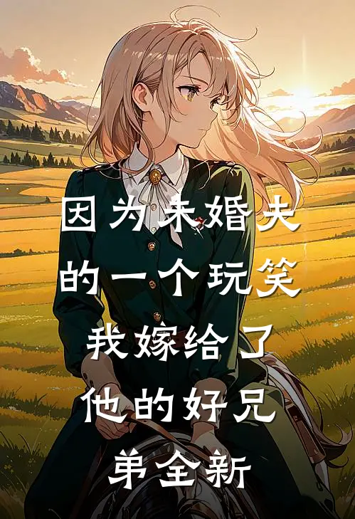 因为未婚夫的一个玩笑，我嫁给了他的好兄弟全新