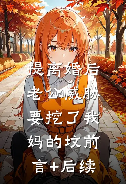 提离婚后，老公威胁要挖了我妈的坟前言+后续