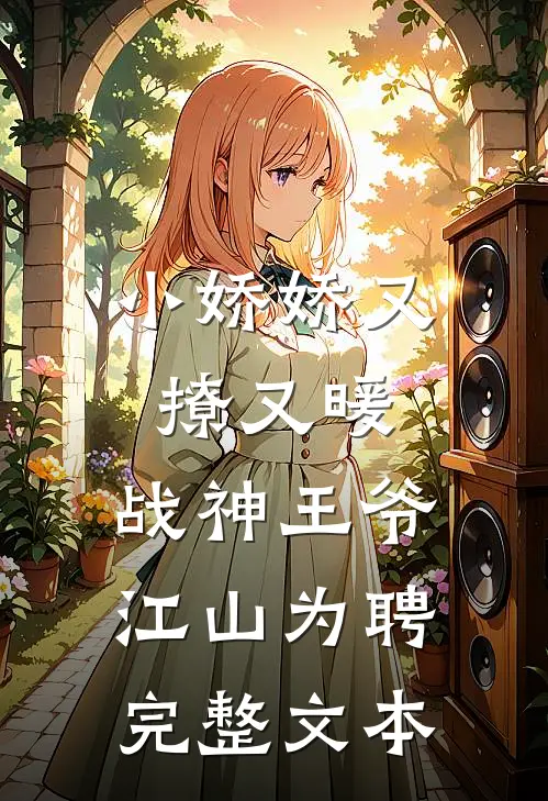小娇娇又撩又暖，战神王爷江山为聘完整文本