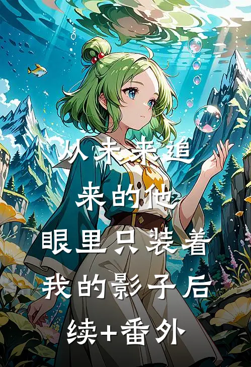 从未来追来的他，眼里只装着我的影子后续+番外
