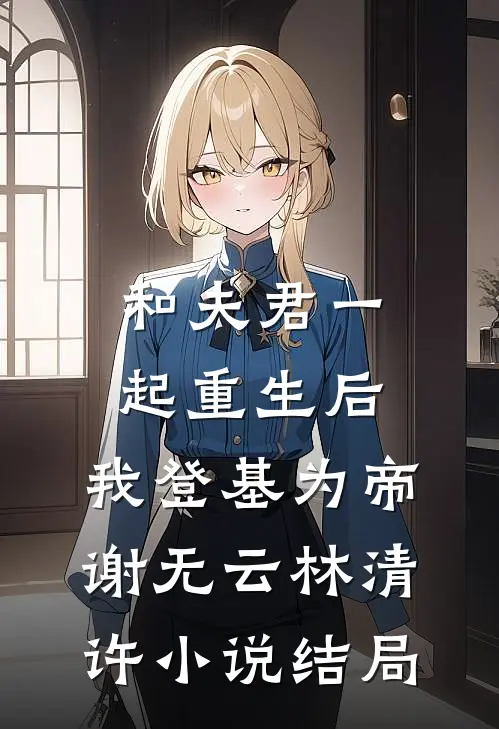 和夫君一起重生后，我登基为帝谢无云林清许小说结局