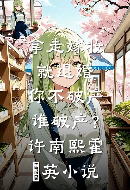 拿走嫁妆就退婚，你不破产谁破产？许南熙霍璟英小说