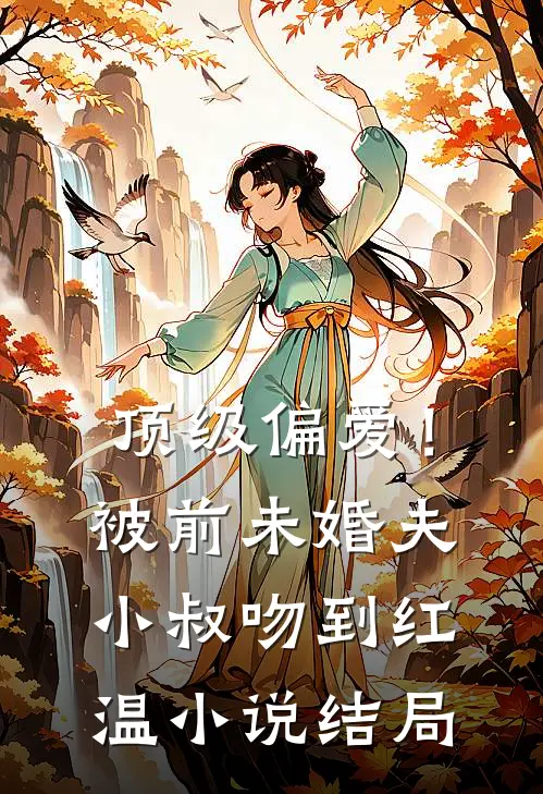顶级偏爱！被前未婚夫小叔吻到红温小说结局