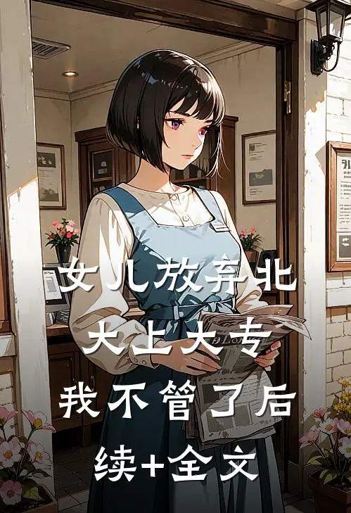 女儿放弃北大上大专，我不管了后续+全文