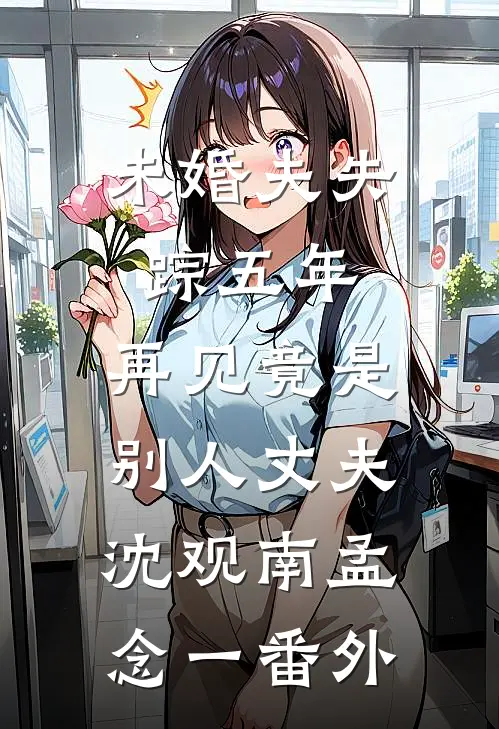 未婚夫失踪五年：再见竟是别人丈夫沈观南孟念一 番外